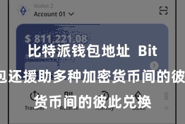 比特派钱包地址 Bitpie钱包还援助多种加密货币间的彼此兑换