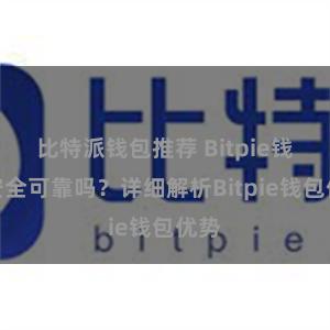 比特派钱包推荐 Bitpie钱包安全可靠吗？详细解析Bitpie钱包优势