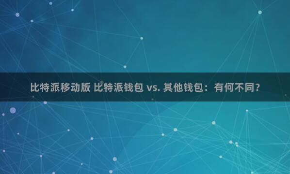 比特派移动版 比特派钱包 vs. 其他钱包：有何不同？