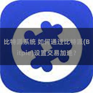 比特派系统 如何通过比特派(Bitpie)设置交易加速？