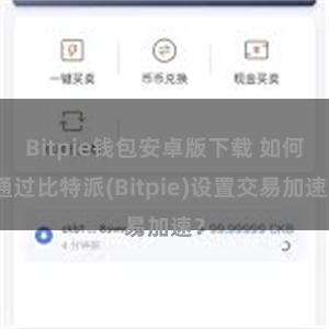 Bitpie钱包安卓版下载 如何通过比特派(Bitpie)设置交易加速？