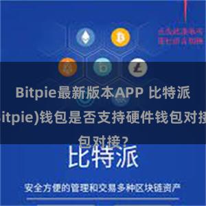 Bitpie最新版本APP 比特派(Bitpie)钱包是否支持硬件钱包对接？