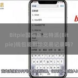 Bitpie国际版 比特派(Bitpie)钱包能删除交易记录吗？