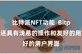 比特派NFT功能  Bitpie钱包还具有浅易的操作和友好的用户界面