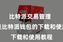 比特派交易管理  以下是比特派钱包的下载和使用教程