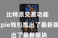 比特派交易功能  Bitpie钱包推出了最新版块