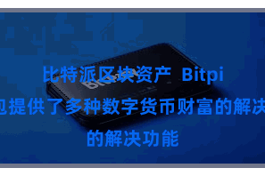 比特派区块资产  Bitpie钱包提供了多种数字货币财富的解决功能