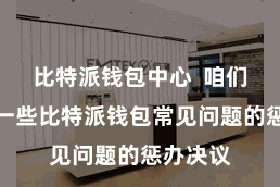 比特派钱包中心  咱们将先容一些比特派钱包常见问题的惩办决议
