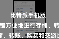 比特派手机版  用户不错方便地进行存储、转账、购买和交游比特币