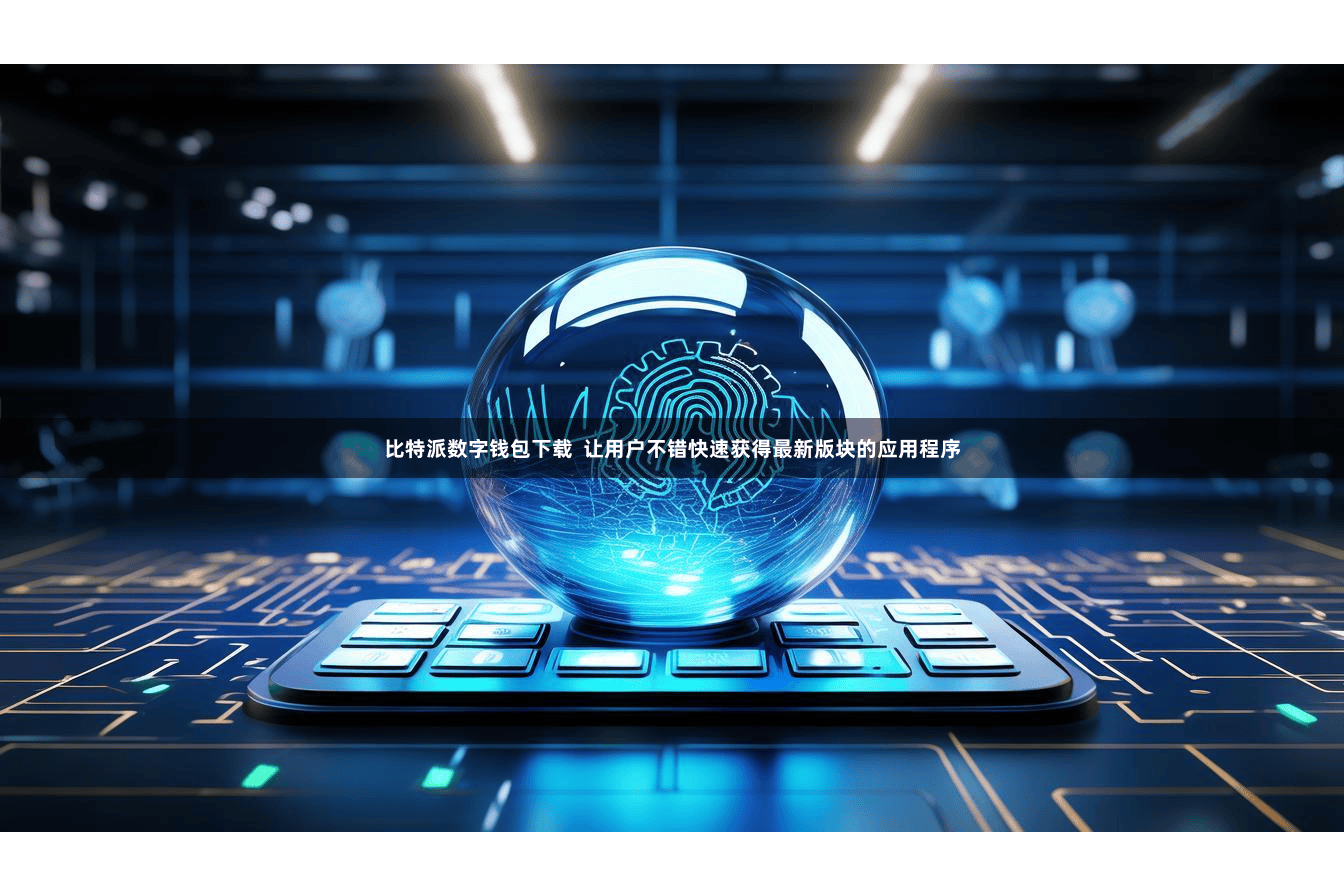 比特派数字钱包下载  让用户不错快速获得最新版块的应用程序