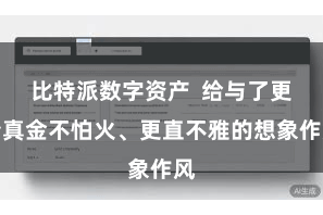 比特派数字资产  给与了更精真金不怕火、更直不雅的想象作风