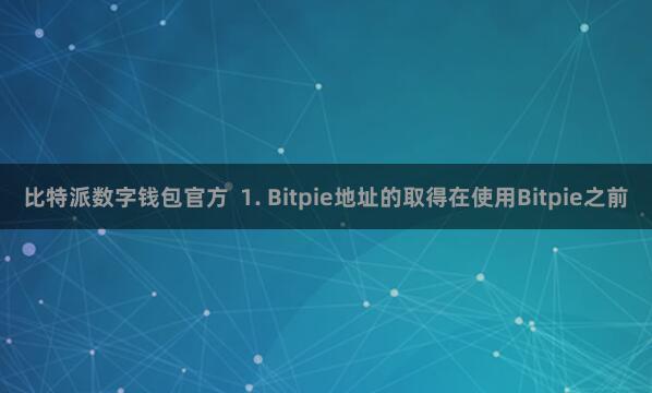 比特派数字钱包官方  1. Bitpie地址的取得在使用Bitpie之前