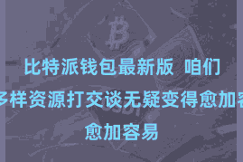 比特派钱包最新版  咱们和多样资源打交谈无疑变得愈加容易