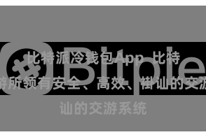 比特派冷钱包App  比特派交游所领有安全、高效、褂讪的交游系统