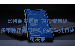 比特派多链版 为投资者提供多币种存储与走动的无缺处罚决策