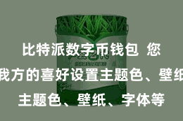 比特派数字币钱包  您不错凭证我方的喜好设置主题色、壁纸、字体等