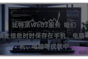 比特派Web3服务  咱们的个东谈主信息时时保存在手机、电脑等成就中