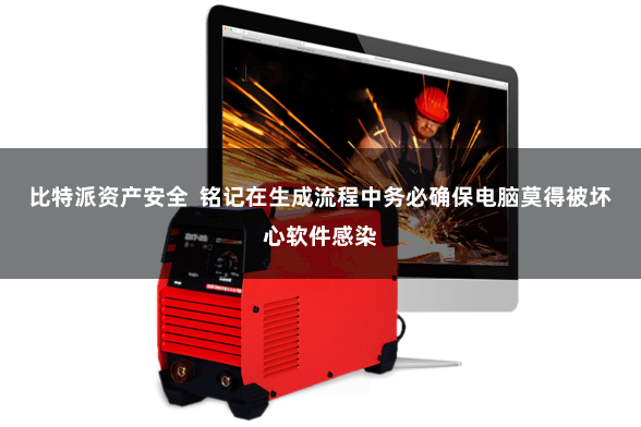 比特派资产安全  铭记在生成流程中务必确保电脑莫得被坏心软件感染
