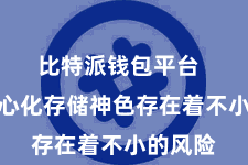 比特派钱包平台  这种中心化存储神色存在着不小的风险