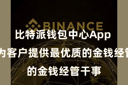 比特派钱包中心App  大概为客户提供最优质的金钱经管干事