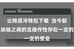 比特派冷钱包下载  当今部分区块链之间的互操作性存在一定的壁垒