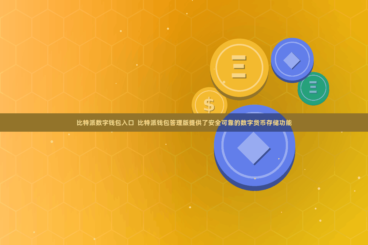 比特派数字钱包入口 比特派钱包答理版提供了安全可靠的数字货币存储功能